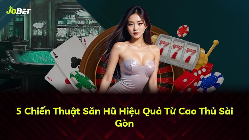 5 Chiến Thuật Săn Hũ Hiệu Quả Từ Cao Thủ Sài Gòn