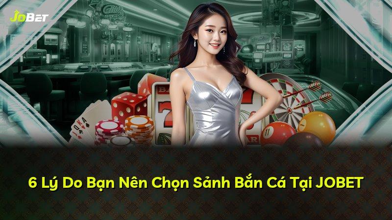 6 Lý Do Bạn Nên Chọn Sảnh Bắn Cá Tại JOBET