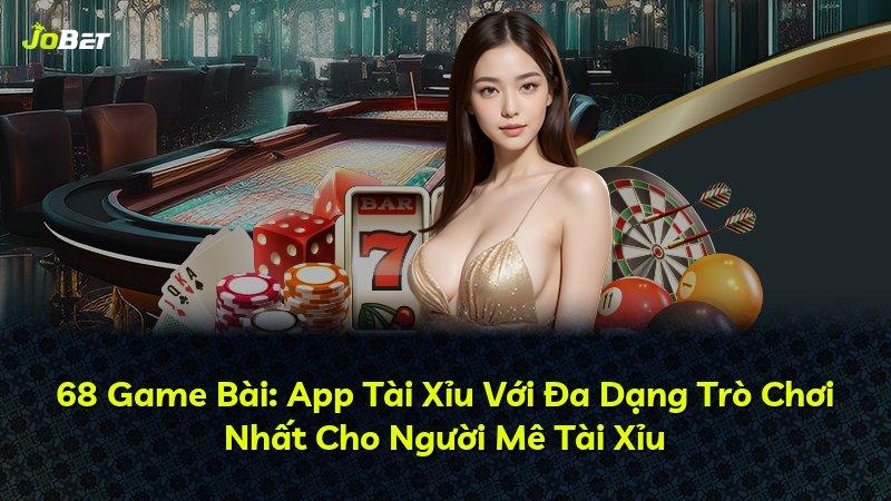 68 Game Bài: App Tài Xỉu Với Đa Dạng Trò Chơi Nhất Cho Người Mê Tài Xỉu