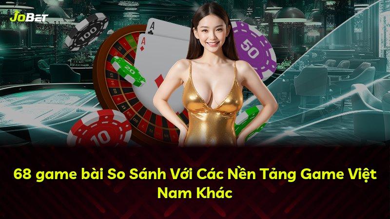 68 game bài So Sánh Với Các Nền Tảng Game Việt Nam Khác