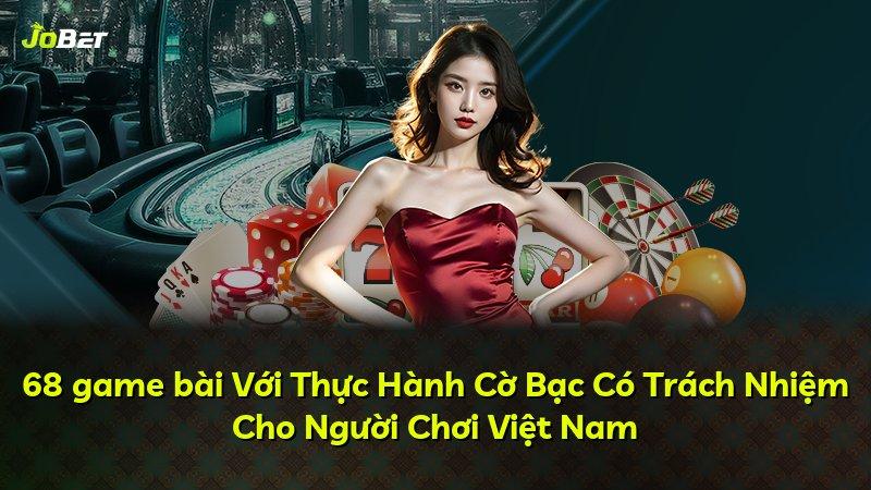 68 game bài Với Thực Hành Cờ Bạc Có Trách Nhiệm Cho Người Chơi Việt Nam