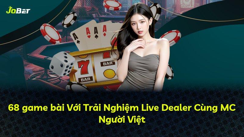 68 game bài Với Trải Nghiệm Live Dealer Cùng MC Người Việt