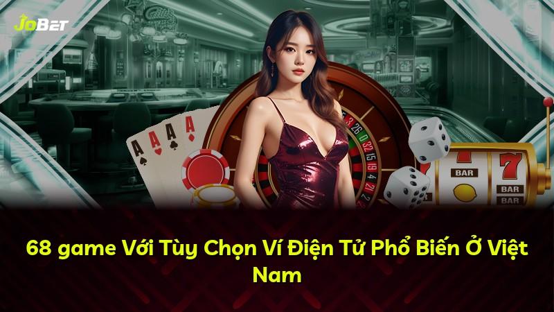68 game Với Tùy Chọn Ví Điện Tử Phổ Biến Ở Việt Nam
