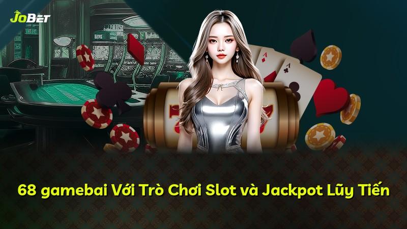 68 gamebai Với Trò Chơi Slot và Jackpot Lũy Tiến