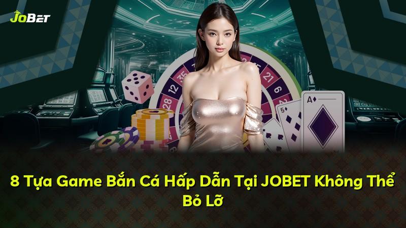 8 Tựa Game Bắn Cá Hấp Dẫn Tại JOBET Không Thể Bỏ Lỡ