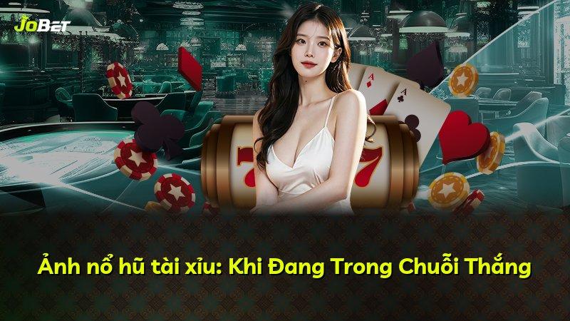 Ảnh nổ hũ tài xỉu: Khi Đang Trong Chuỗi Thắng