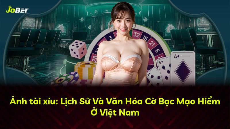 Ảnh tài xỉu: Lịch Sử Và Văn Hóa Cờ Bạc Mạo Hiểm Ở Việt Nam