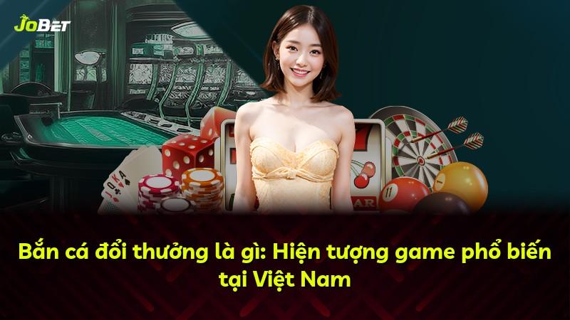 Bắn cá đổi thưởng là gì: Hiện tượng game phổ biến tại Việt Nam