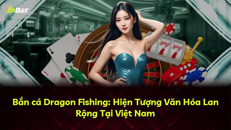 Bắn cá Dragon Fishing: Hiện Tượng Văn Hóa Lan Rộng Tại Việt Nam