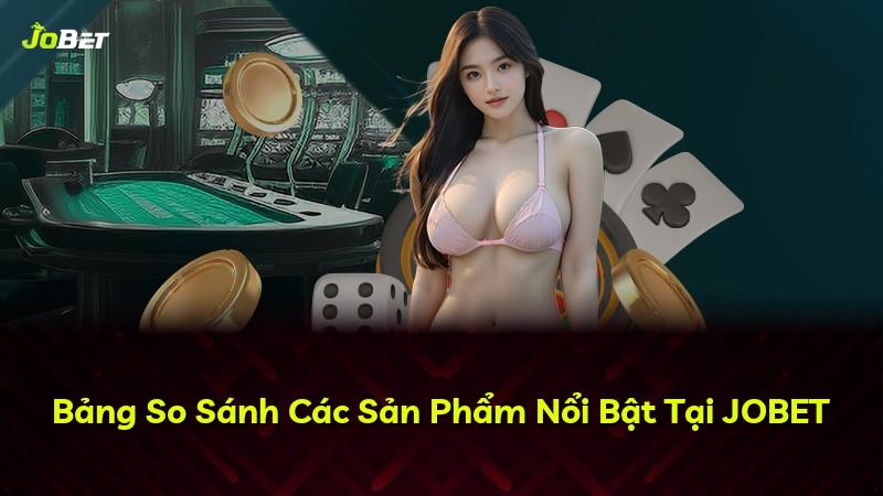 Bảng So Sánh Các Sản Phẩm Nổi Bật Tại JOBET