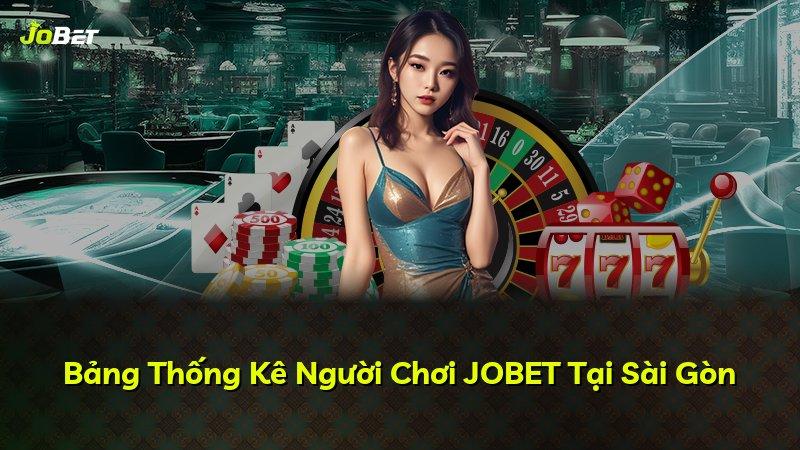 Bảng Thống Kê Người Chơi JOBET Tại Sài Gòn