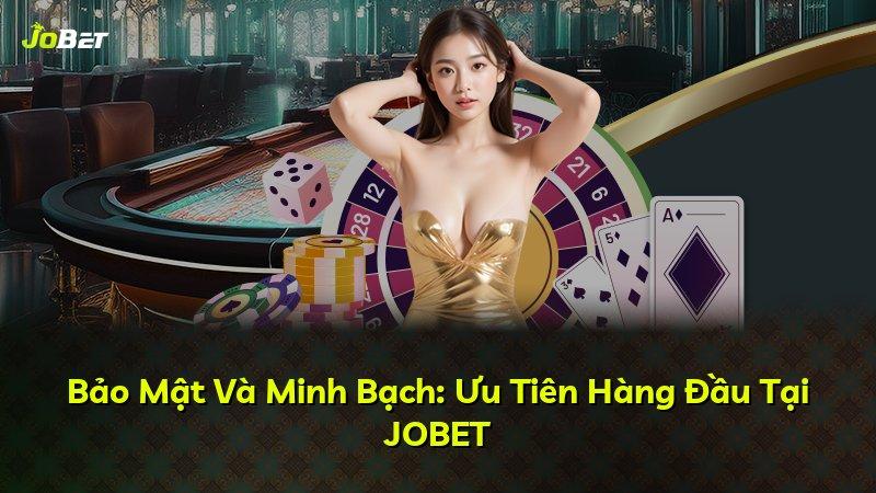 Bảo Mật Và Minh Bạch: Ưu Tiên Hàng Đầu Tại JOBET
