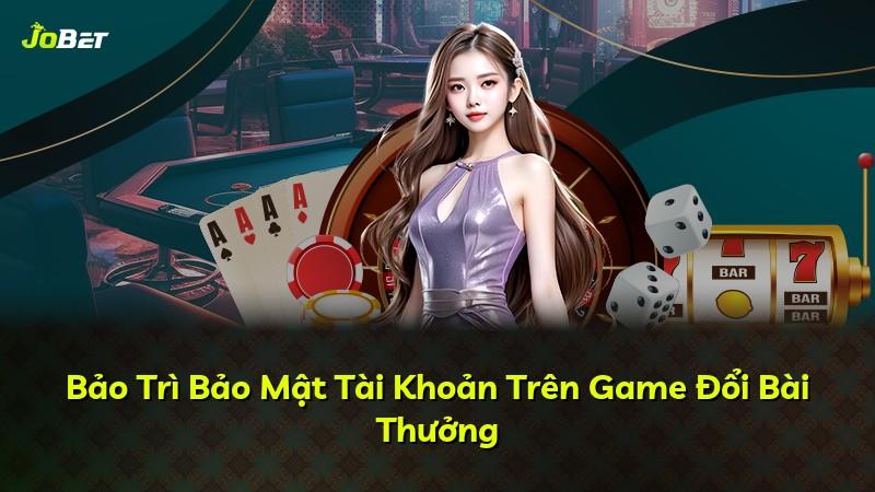 Bảo Trì Bảo Mật Tài Khoản Trên Game Đổi Bài Thưởng