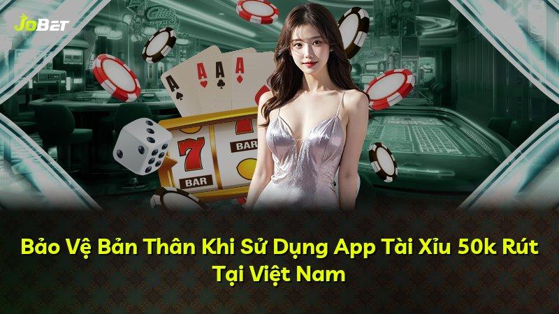 Bảo Vệ Bản Thân Khi Sử Dụng App Tài Xỉu 50k Rút Tại Việt Nam