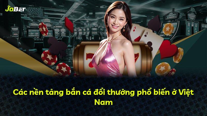 Các nền tảng bắn cá đổi thưởng phổ biến ở Việt Nam