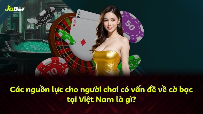 Các nguồn lực cho người chơi có vấn đề về cờ bạc tại Việt Nam là gì?