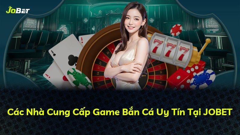 Các Nhà Cung Cấp Game Bắn Cá Uy Tín Tại JOBET