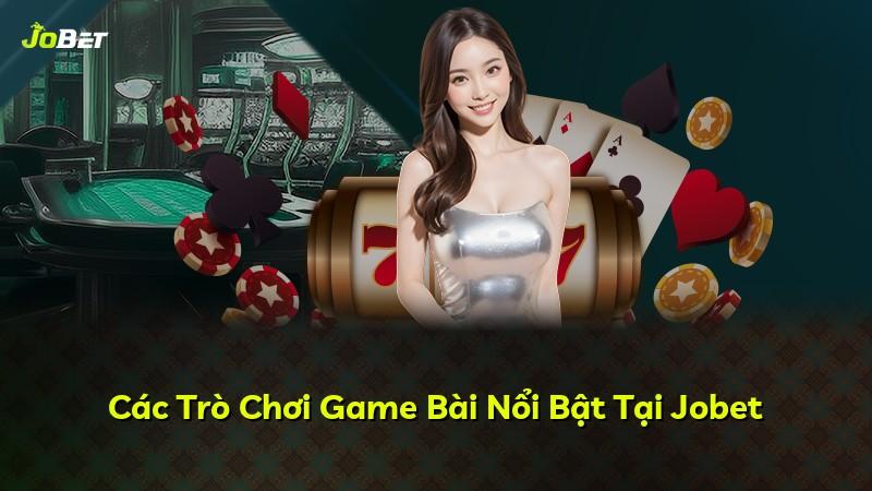 Các Trò Chơi Game Bài Nổi Bật Tại Jobet