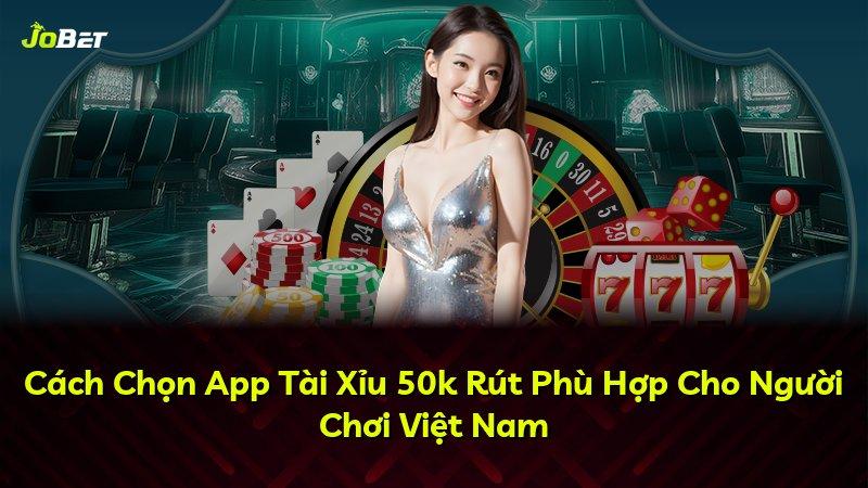 Cách Chọn App Tài Xỉu 50k Rút Phù Hợp Cho Người Chơi Việt Nam