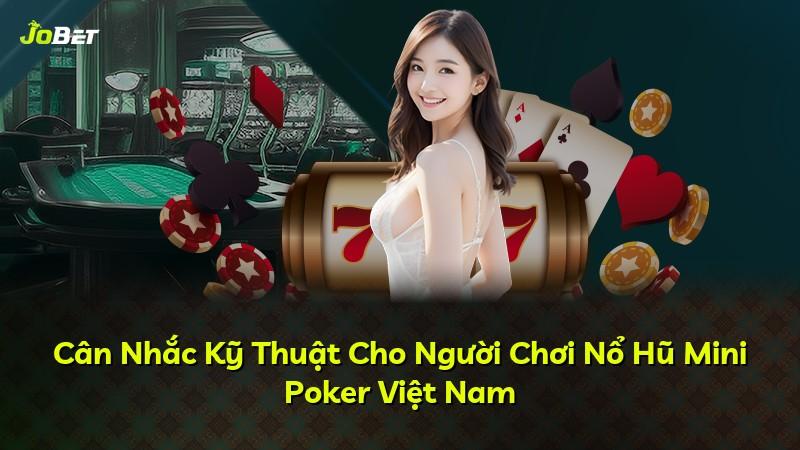 Cân Nhắc Kỹ Thuật Cho Người Chơi Nổ Hũ Mini Poker Việt Nam