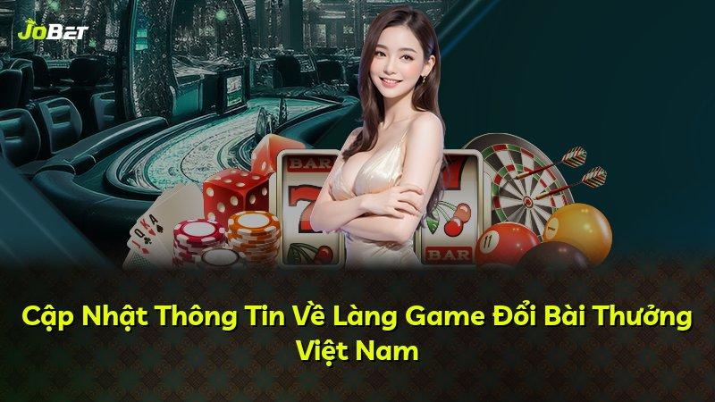 Cập Nhật Thông Tin Về Làng Game Đổi Bài Thưởng Việt Nam