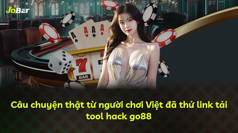 Câu chuyện thật từ người chơi Việt đã thử link tải tool hack go88