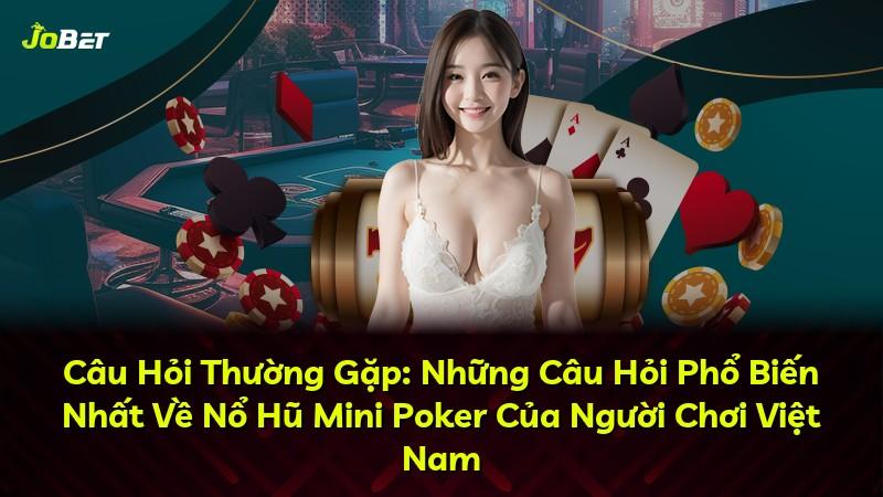 Câu Hỏi Thường Gặp: Những Câu Hỏi Phổ Biến Nhất Về Nổ Hũ Mini Poker Của Người Chơi Việt Nam