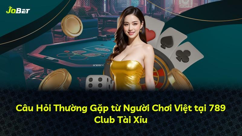 Câu Hỏi Thường Gặp từ Người Chơi Việt tại 789 Club Tài Xỉu