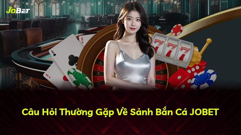 Câu Hỏi Thường Gặp Về Sảnh Bắn Cá JOBET