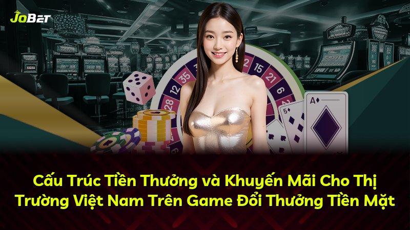 Cấu Trúc Tiền Thưởng và Khuyến Mãi Cho Thị Trường Việt Nam Trên Game Đổi Thưởng Tiền Mặt