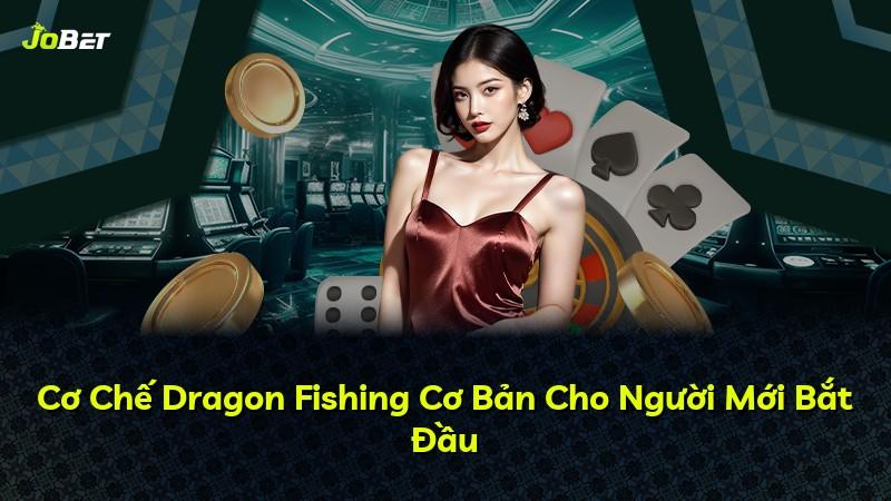 Cơ Chế Dragon Fishing Cơ Bản Cho Người Mới Bắt Đầu