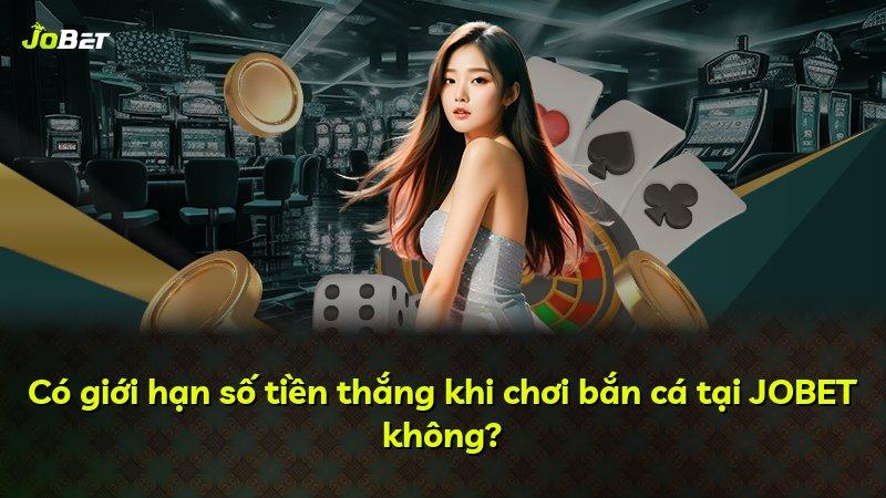 Có giới hạn số tiền thắng khi chơi bắn cá tại JOBET không?