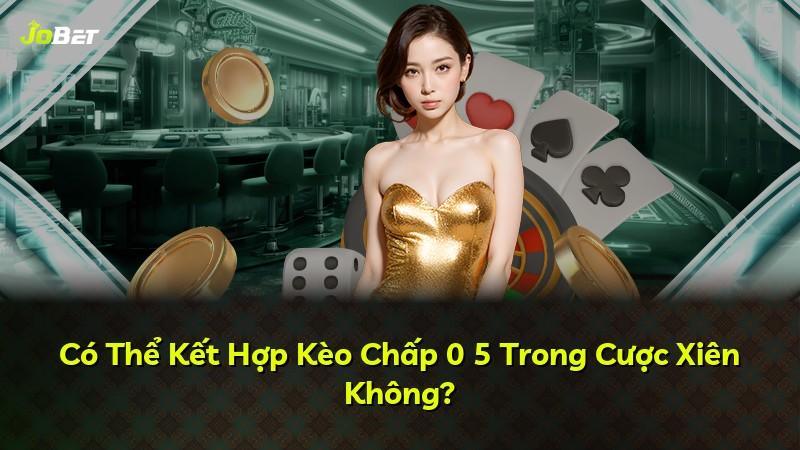 Có Thể Kết Hợp Kèo Chấp 0 5 Trong Cược Xiên Không?