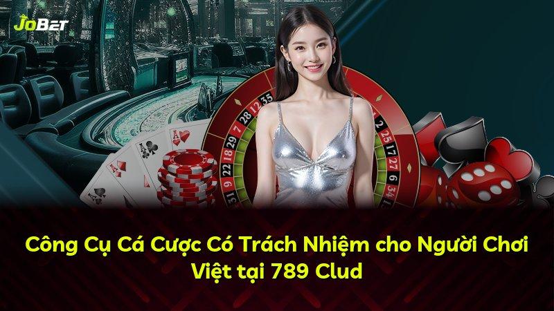 Công Cụ Cá Cược Có Trách Nhiệm cho Người Chơi Việt tại 789 Clud