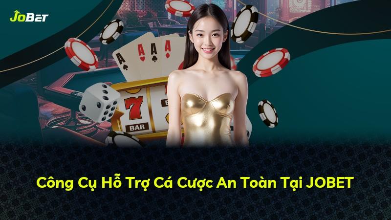 Công Cụ Hỗ Trợ Cá Cược An Toàn Tại JOBET