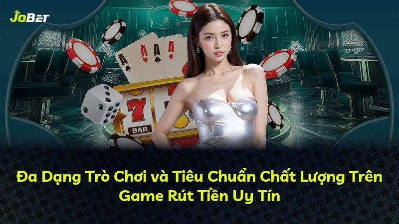 Đa Dạng Trò Chơi và Tiêu Chuẩn Chất Lượng Trên Game Rút Tiền Uy Tín