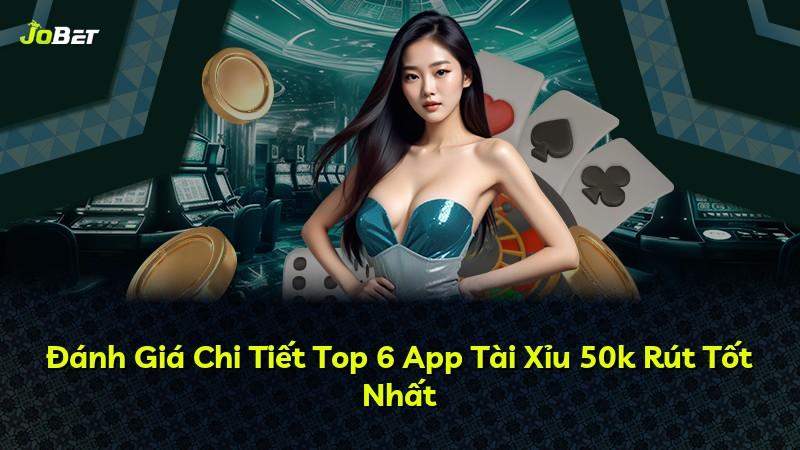 Đánh Giá Chi Tiết Top 6 App Tài Xỉu 50k Rút Tốt Nhất