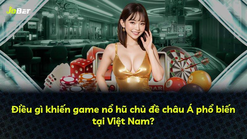 Điều gì khiến game nổ hũ chủ đề châu Á phổ biến tại Việt Nam?