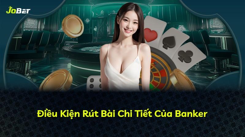 Điều Kiện Rút Bài Chi Tiết Của Banker