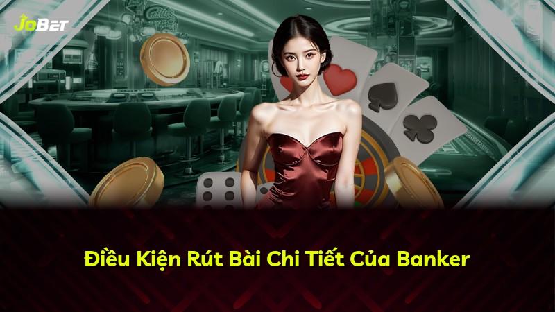 Điều Kiện Rút Bài Chi Tiết Của Banker