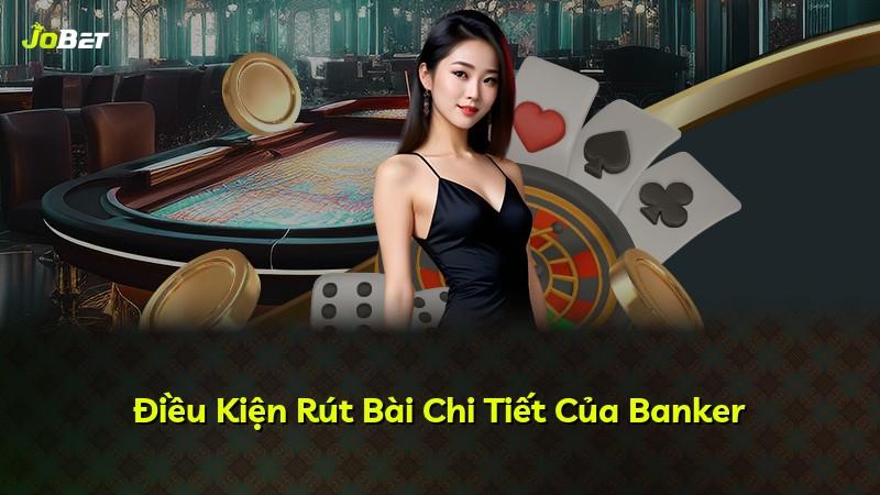 Điều Kiện Rút Bài Chi Tiết Của Banker