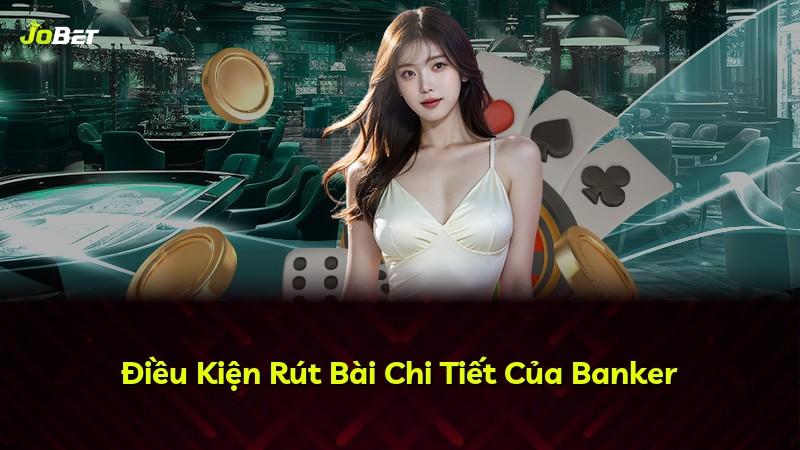 Điều Kiện Rút Bài Chi Tiết Của Banker