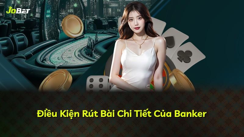 Điều Kiện Rút Bài Chi Tiết Của Banker