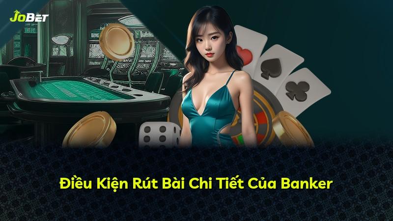Điều Kiện Rút Bài Chi Tiết Của Banker