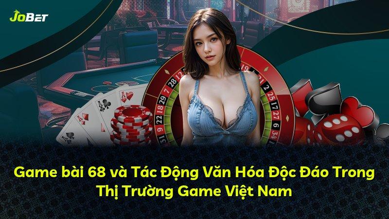 Game bài 68 và Tác Động Văn Hóa Độc Đáo Trong Thị Trường Game Việt Nam