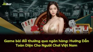 Game bài đổi thưởng qua ngân hàng: Hướng Dẫn Toàn Diện Cho Người Chơi Việt Nam