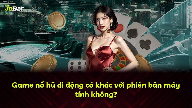 Game nổ hũ di động có khác với phiên bản máy tính không?