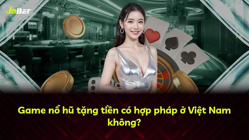 Game nổ hũ tặng tiền có hợp pháp ở Việt Nam không?