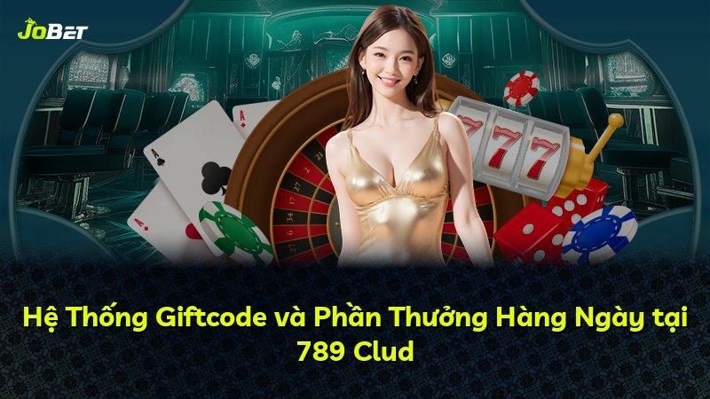 Hệ Thống Giftcode và Phần Thưởng Hàng Ngày tại 789 Clud