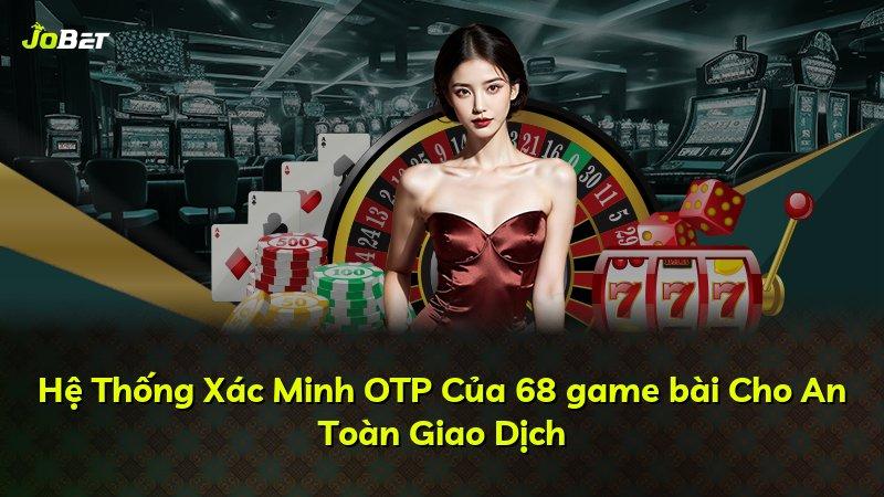 Hệ Thống Xác Minh OTP Của 68 game bài Cho An Toàn Giao Dịch